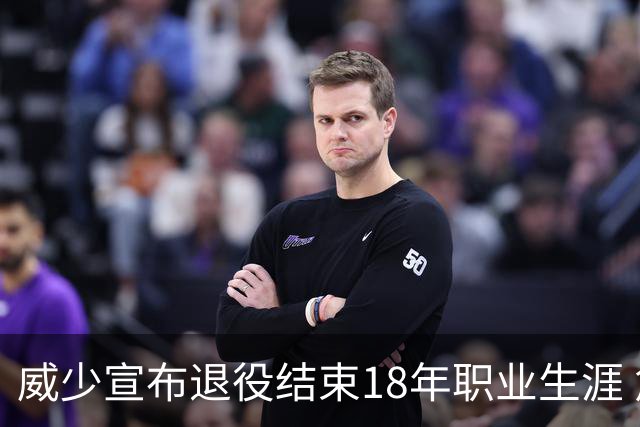 威少宣布退役结束18年职业生涯 詹姆斯库里送祝福
