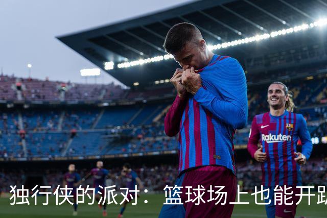独行侠的派对：篮球场上也能开趴！