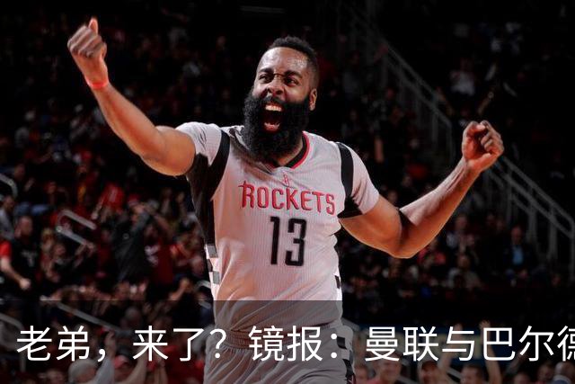 老弟，来了？镜报：曼联与巴尔德经纪人谈判，准备报价4000万欧