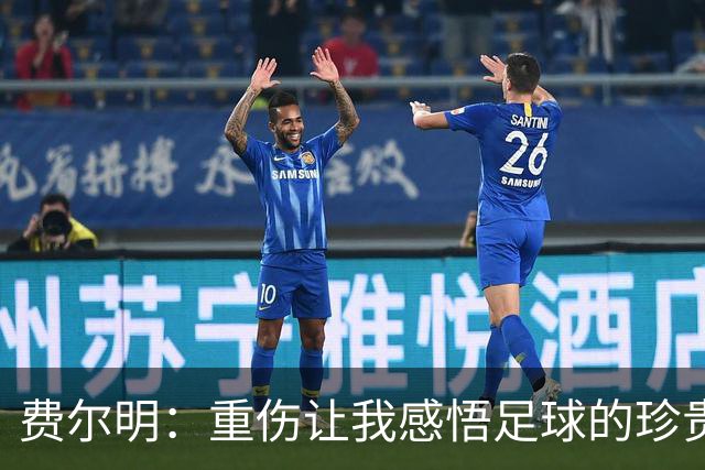 费尔明：重伤让我感悟足球的珍贵时光